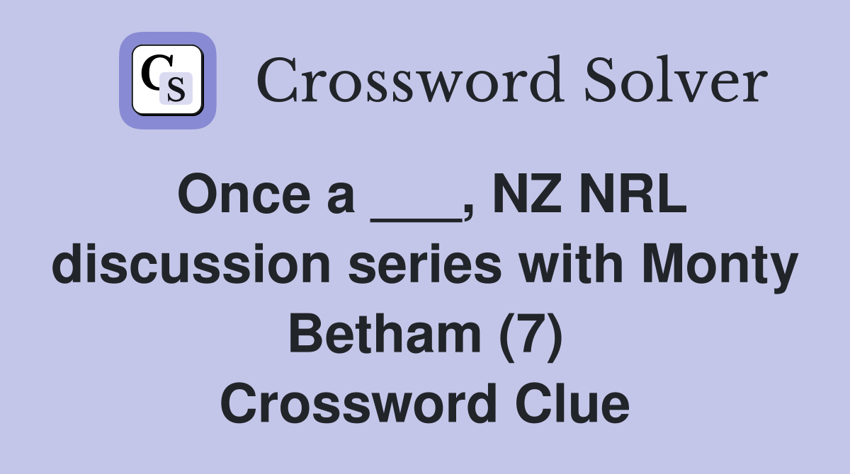 Once a ___, NZ NRL discussion series with Monty Betham (7) Crossword
